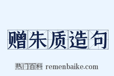 赠朱质造句是什么意思的图片